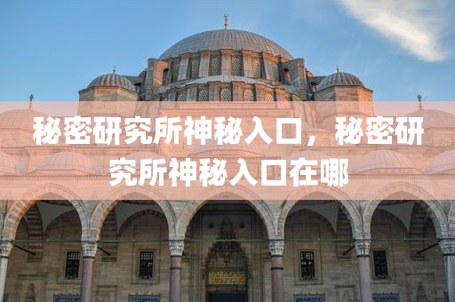 秘密研究所神秘入口，秘密研究所神秘入口在哪