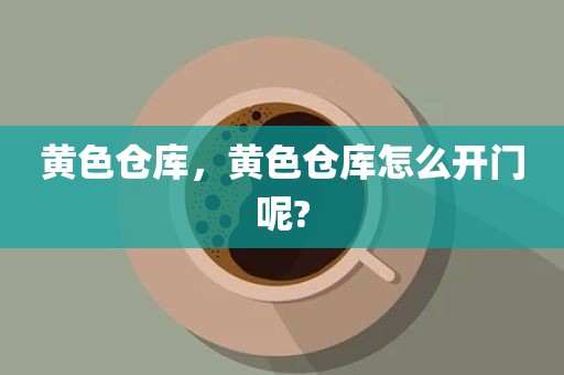 黄色仓库，黄色仓库怎么开门呢?