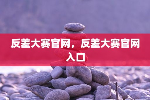 反差大赛官网，反差大赛官网入口