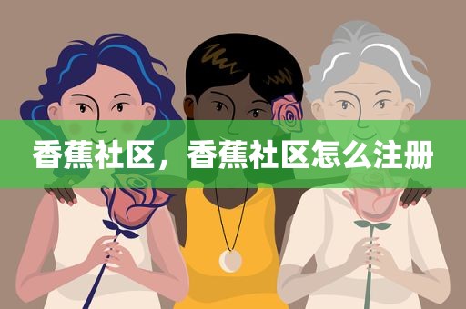 香蕉社区，香蕉社区怎么注册