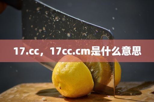 17.cc，17cc.cm是什么意思
