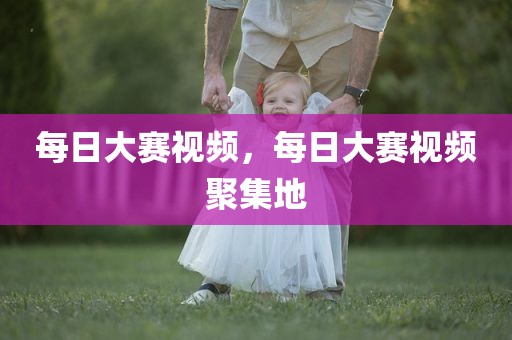 每日大赛视频，每日大赛视频聚集地