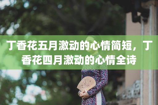 丁香花五月激动的心情简短，丁香花四月激动的心情全诗