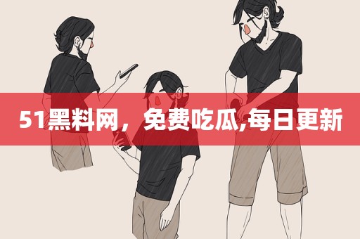 51黑料网，免费吃瓜,每日更新