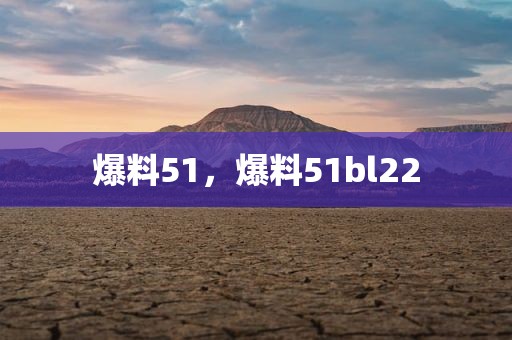 爆料51，爆料51bl22