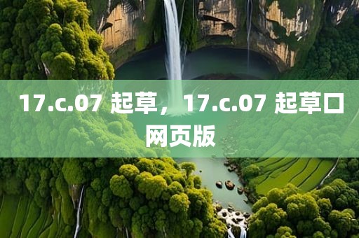 17.c.07 起草，17.c.07 起草口网页版