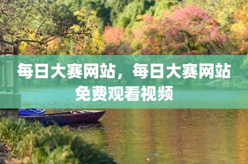 每日大赛网站，每日大赛网站免费观看视频