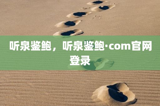 听泉鉴鲍，听泉鉴鲍·com官网登录
