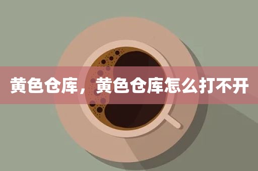 黄色仓库，黄色仓库怎么打不开