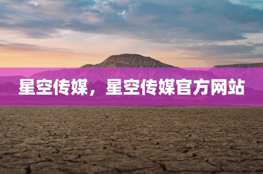 星空传媒，星空传媒官方网站