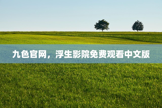 九色官网，浮生影院免费观看中文版