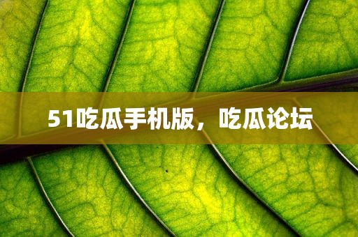 51吃瓜手机版，吃瓜论坛