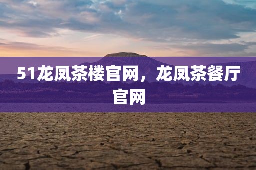 51龙凤茶楼官网，龙凤茶餐厅官网