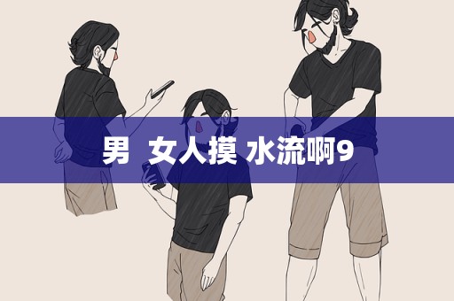 男  女人摸 水流啊9