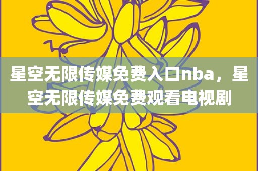 星空无限传媒免费入口nba，星空无限传媒免费观看电视剧