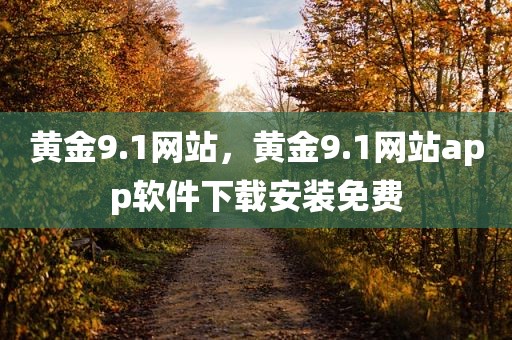 黄金9.1网站，黄金9.1网站app软件下载安装免费