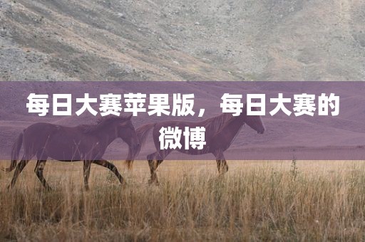 每日大赛苹果版，每日大赛的微博