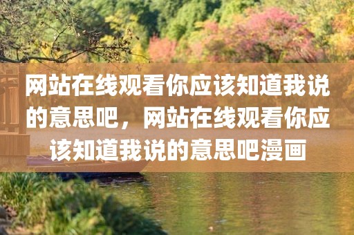 网站在线观看你应该知道我说的意思吧，网站在线观看你应该知道我说的意思吧漫画