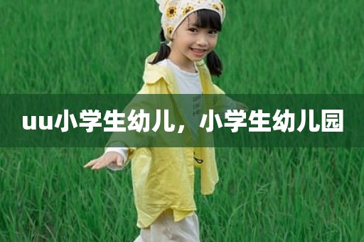 uu小学生幼儿，小学生幼儿园