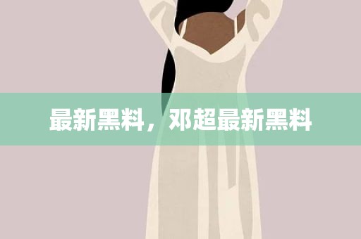 最新黑料，邓超最新黑料