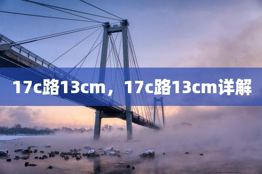 17c路13cm，17c路13cm详解