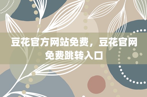 豆花官方网站免费，豆花官网免费跳转入口
