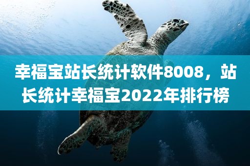 幸福宝站长统计软件8008，站长统计幸福宝2022年排行榜