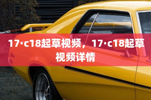 17·c18起草视频，17·c18起草视频详情