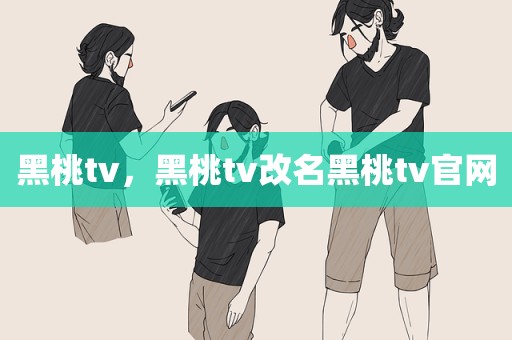 黑桃tv，黑桃tv改名黑桃tv官网