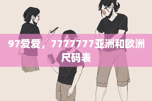 97爱爱，7777777亚洲和欧洲尺码表