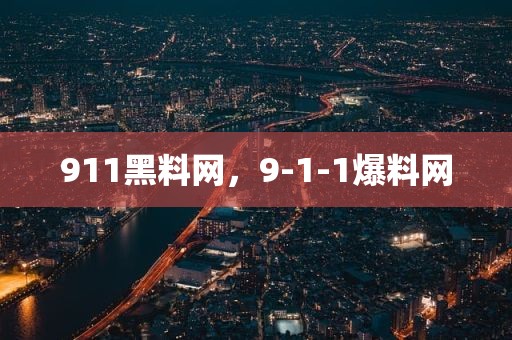 911黑料网，9-1-1爆料网