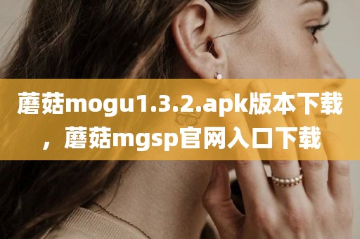 蘑菇mogu1.3.2.apk版本下载，蘑菇mgsp官网入口下载