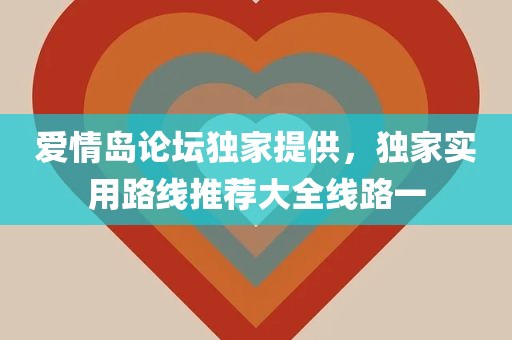 爱情岛论坛独家提供，独家实用路线推荐大全线路一