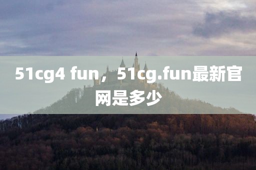 51cg4 fun，51cg.fun最新官网是多少