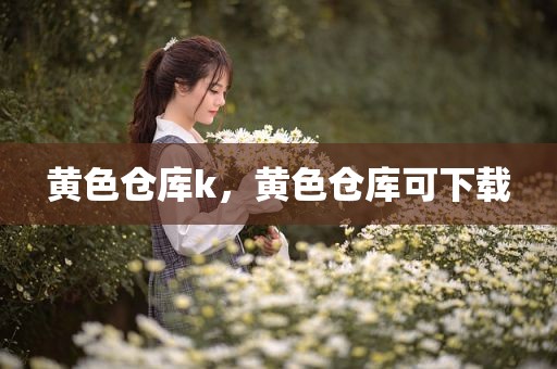 黄色仓库k，黄色仓库可下载