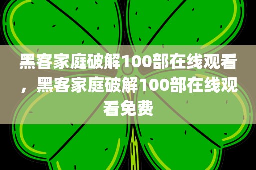 黑客家庭破解100部在线观看，黑客家庭破解100部在线观看免费