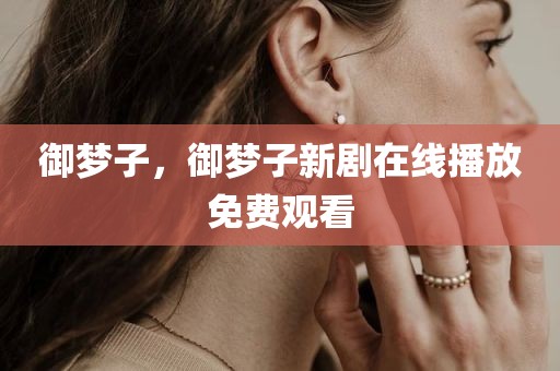 御梦子，御梦子新剧在线播放免费观看