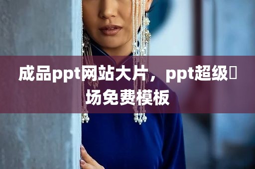 成品ppt网站大片，ppt超级巿场免费模板