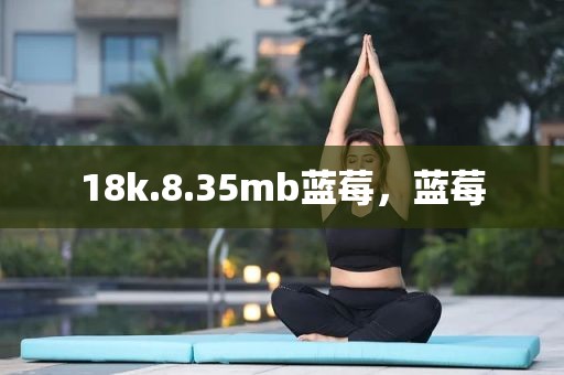 18k.8.35mb蓝莓，蓝莓