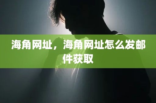 海角网址，海角网址怎么发邮件获取