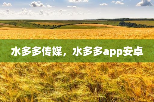 水多多传媒，水多多app安卓