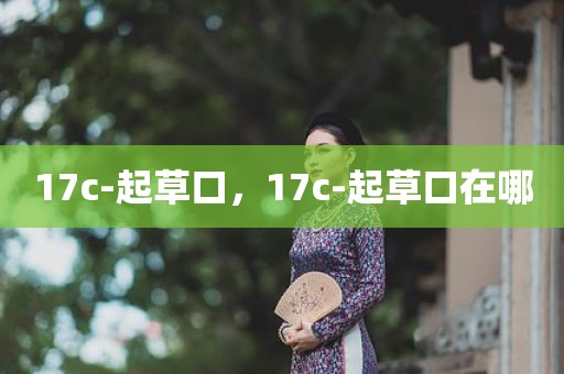 17c-起草口，17c-起草口在哪