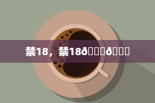 禁18，禁18🐔🍌