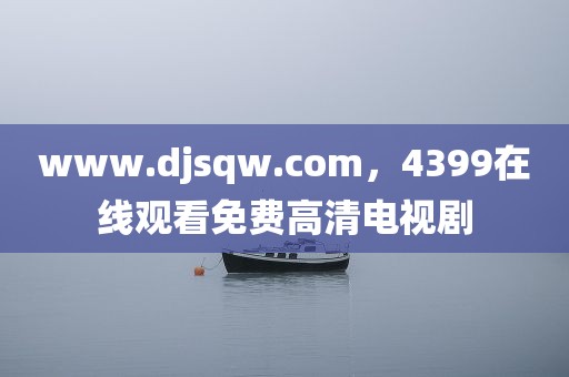 www.djsqw.com，4399在线观看免费高清电视剧
