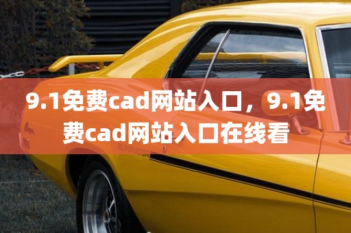 9.1免费cad网站入口，9.1免费cad网站入口在线看