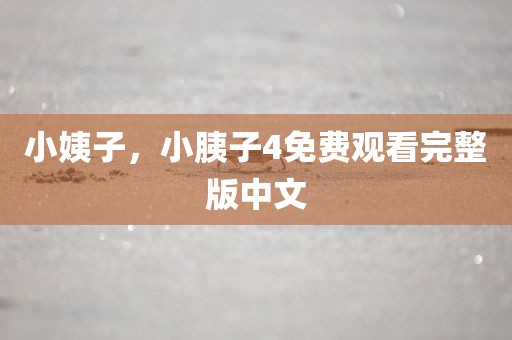 小姨子，小胰子4免费观看完整版中文