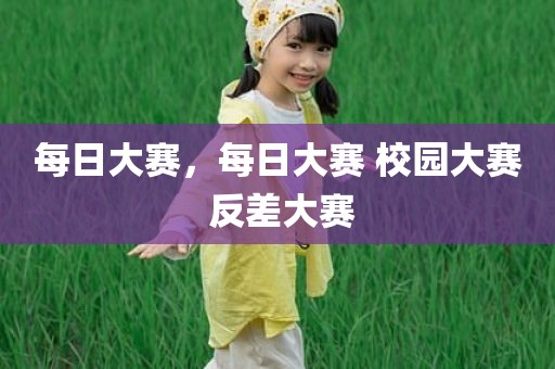 每日大赛，每日大赛 校园大赛 反差大赛