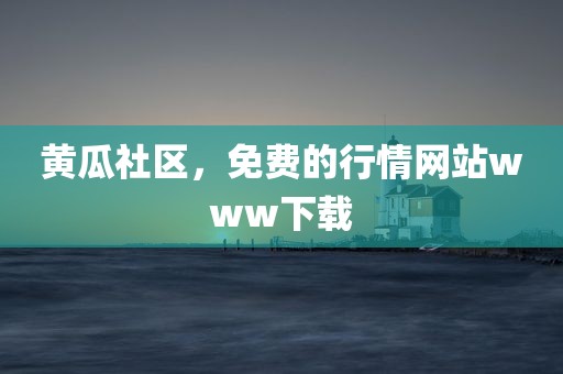 黄瓜社区，免费的行情网站www下载