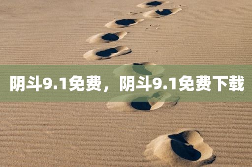 阴斗9.1免费，阴斗9.1免费下载