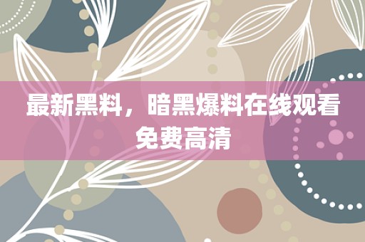 最新黑料，暗黑爆料在线观看免费高清